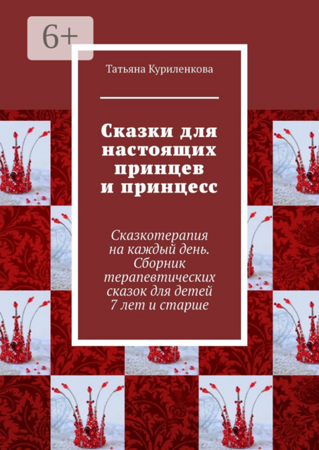 Сказки для настоящих принцев и принцесс. Сказкотерапия на каждый день, Татьяна Куриленкова