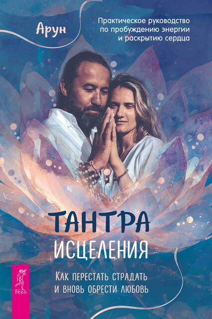 Тантра Исцеления. Как перестать страдать и вновь обрести любовь. Практическое руководство по пробуждению энергии и раскрытию сердца