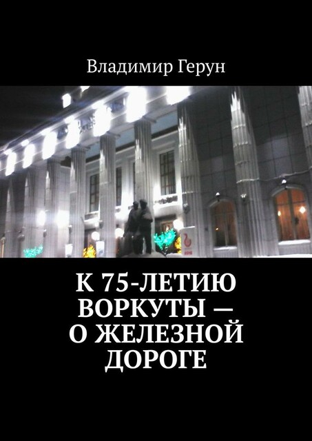 К 75-летию Воркуты — о железной дороге