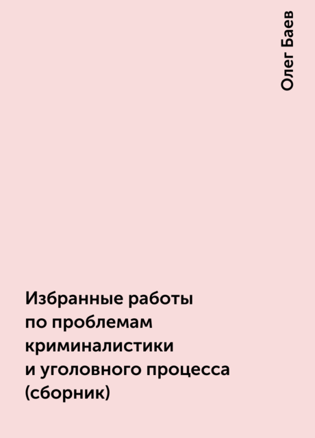 Избранные работы по проблемам криминалистики и уголовного процесса (сборник)