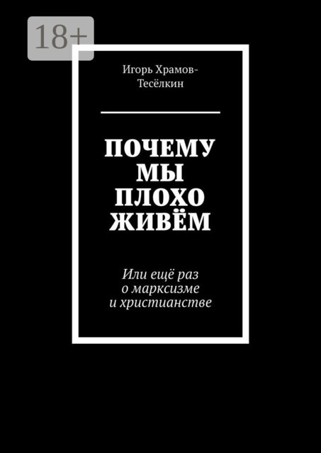 ПОЧЕМУ МЫ ПЛОХО ЖИВЁМ. Или ещё раз о марксизме и христианстве, Игорь Храмов-Тесёлкин