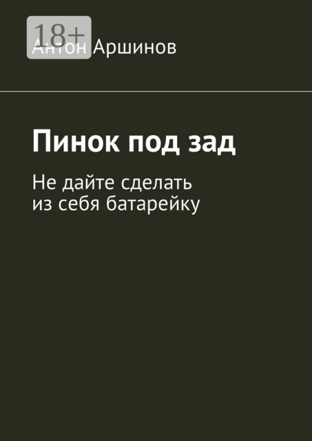 Пинок под зад. Не дайте сделать из себя батарейку, Антон Аршинов