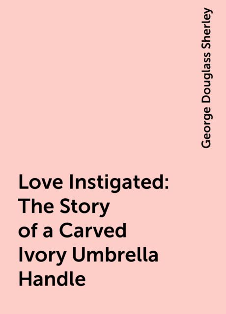 Love Instigated: The Story of a Carved Ivory Umbrella Handle