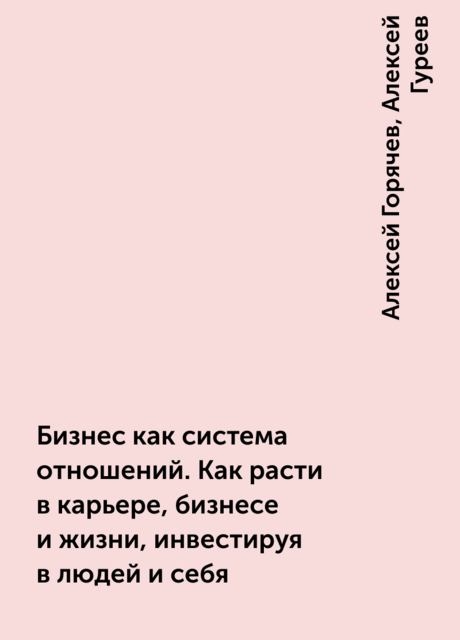 Бизнес как система отношений. Как расти в карьере, бизнесе и жизни, инвестируя в людей и себя