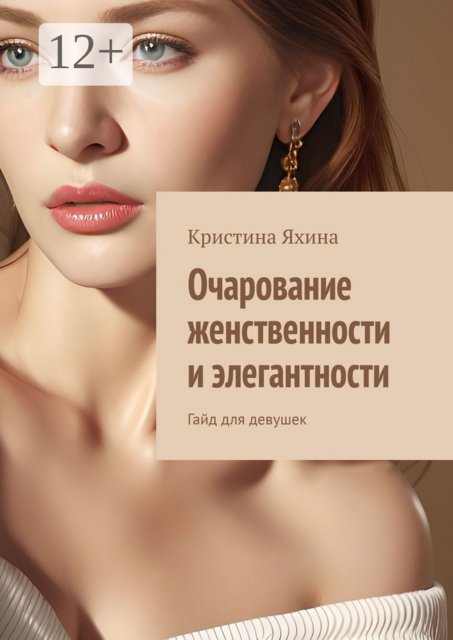 Очарование женственности и элегантности. Гайд для девушек, Кристина Яхина