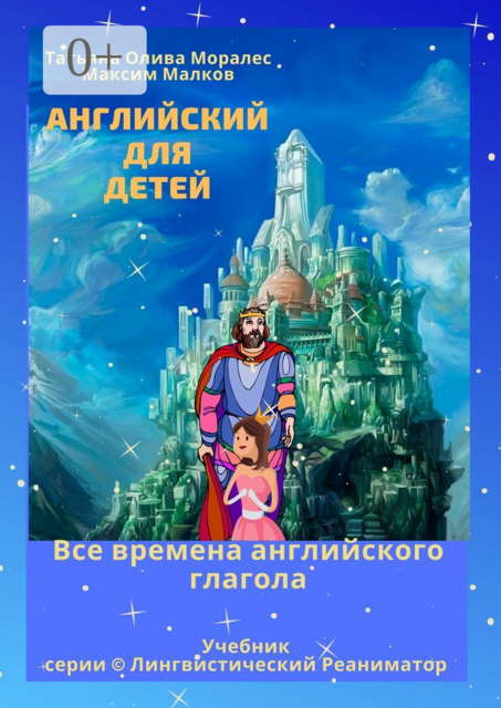 Английский для детей. Все времена английского глагола, Татьяна Олива Моралес, Максим Малков