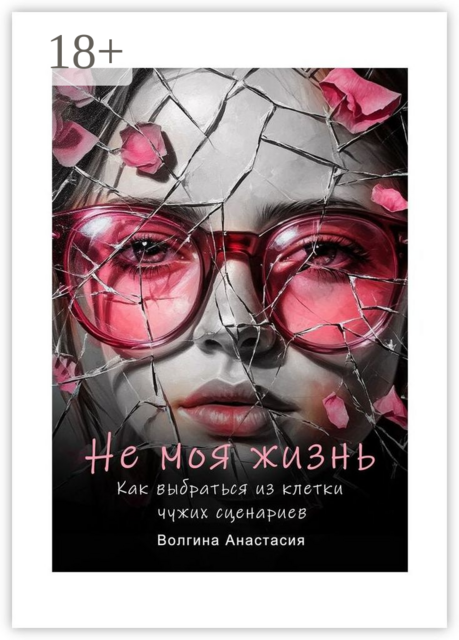 Не моя жизнь. Как выбраться из клетки чужих сценариев, Анастасия Волгина