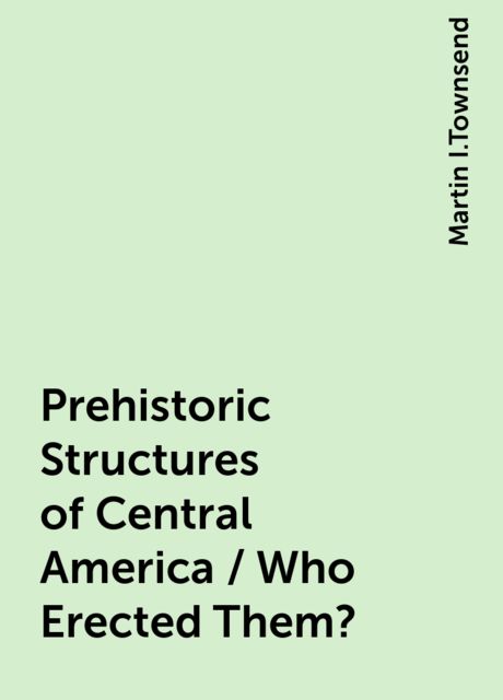 Prehistoric Structures of Central America / Who Erected Them?