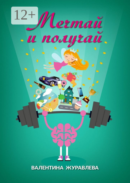 Мечтай и получай. Как превратить любую мечту в реальность