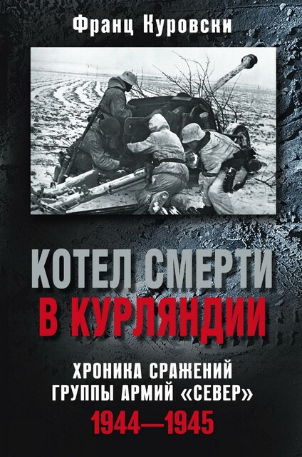 Котел смерти в Курляндии. Хроника сражений группы армий «Север». 1944–1945, Франц Куровски