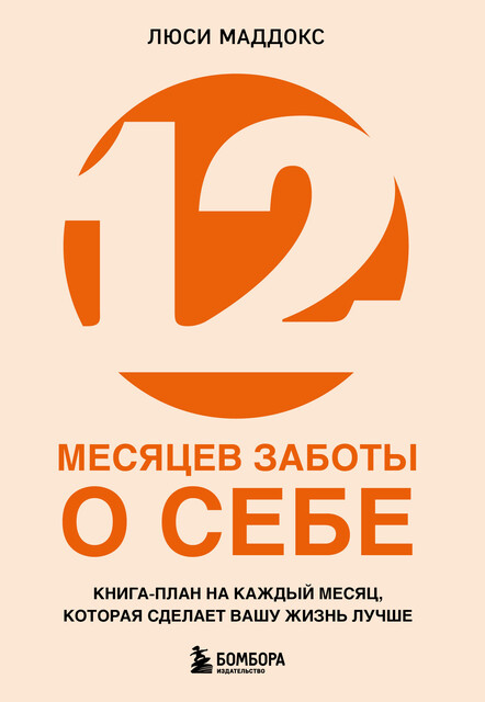 12 месяцев заботы о себе. Книга-план на каждый месяц, которая сделает вашу жизнь лучше, Люси Маддокс