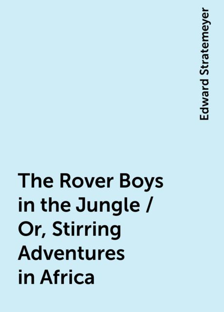 The Rover Boys in the Jungle / Or, Stirring Adventures in Africa