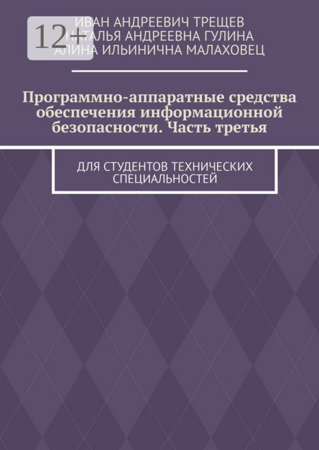 Программно-аппаратные средства обеспечения информационной безопасности. Часть третья. Для студентов технических специальностей, Иван Трещев, Наталья Гулина, Алина Ильинична Малаховец