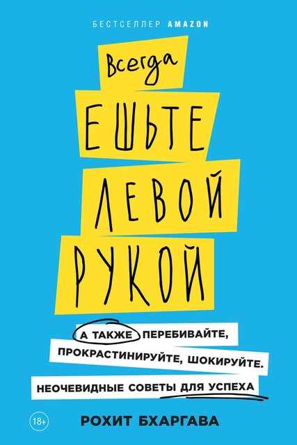 Всегда ешьте левой рукой: А также перебивайте, прокрастинируйте, шокируйте. Неочевидные советы для успеха