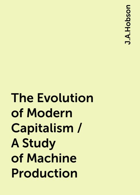 The Evolution of Modern Capitalism / A Study of Machine Production