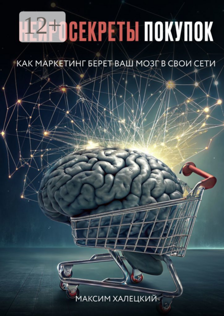 Нейросекреты покупок: Как маркетинг берет ваш мозг в свои сети, Максим Халецкий
