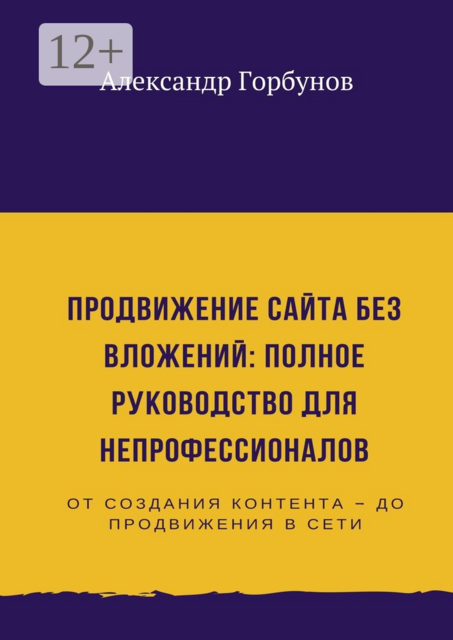 Продвижение сайта без вложений: полное руководство для непрофессионалов, Александр Горбунов