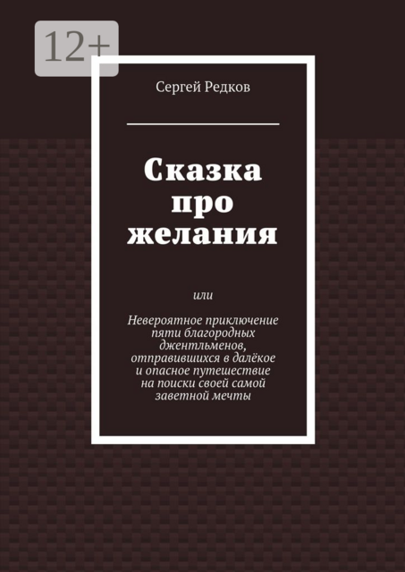 Сказка про желания. или Невероятное приключение пяти благородных джентльменов, отправившихся в далёкое и опасное путешествие на поиски своей самой заветной мечты