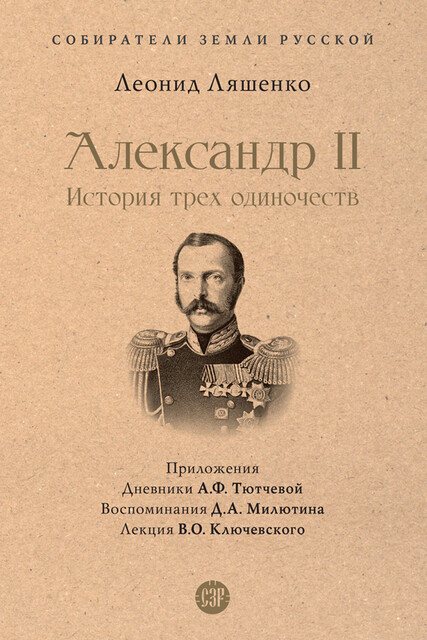 Александр II. История трех одиночеств. Серия «Собиратели Земли Русской», Леонид Ляшенко