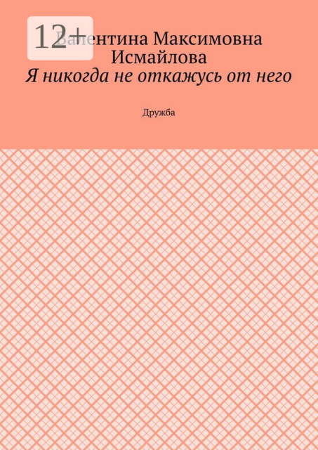 Я никогда не откажусь от него… Дружба, Валентина Исмайлова