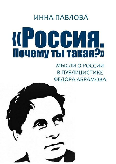 «Россия. Почему ты такая?». Мысли о России в публицистике Федора Абрамова, Инна Павлова