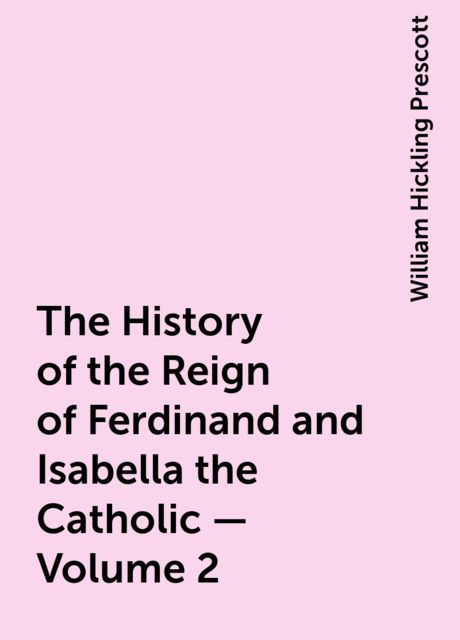 The History of the Reign of Ferdinand and Isabella the Catholic — Volume 2