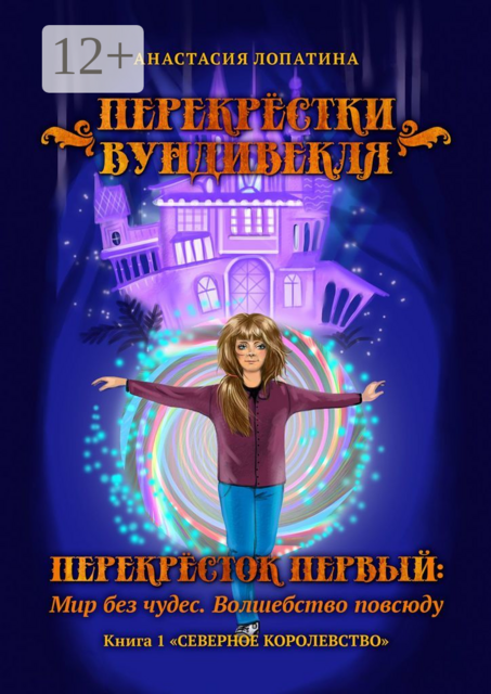 Перекрёстки Вундивекля. Перекрёсток первый: Мир без чудес. Волшебство повсюду. Книга 1 «Северное королевство», Анастасия Лопатина