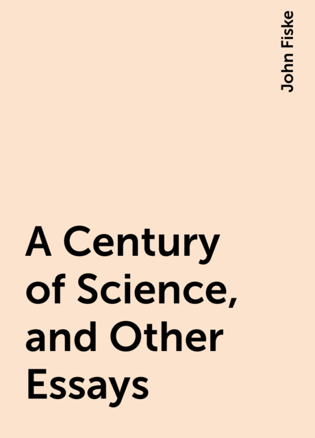 A Century of Science, and Other Essays