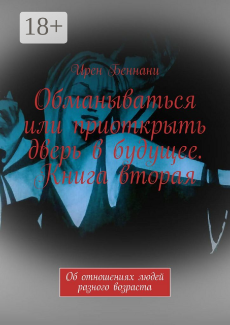 Обманываться или приоткрыть дверь в будущее. Книга вторая. Об отношениях людей разного возраста, Ирен Беннани
