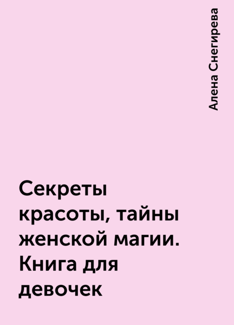 Секреты красоты, тайны женской магии. Книга для девочек