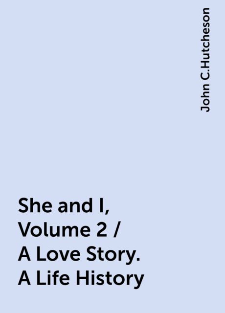 She and I, Volume 2 / A Love Story. A Life History