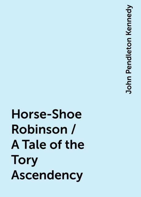 Horse-Shoe Robinson / A Tale of the Tory Ascendency