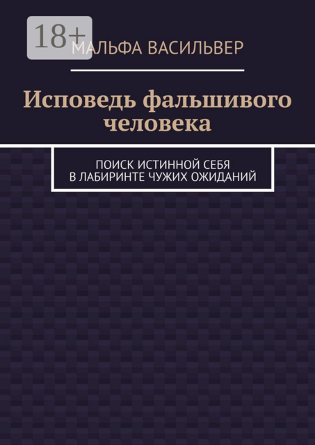 Исповедь фальшивого человека. Поиск истинной себя в лабиринте чужих ожиданий