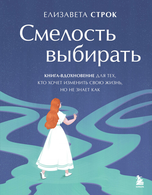 Смелость выбирать. Книга-вдохновение для тех, кто хочет изменить свою жизнь, но не знает как, Елизавета Строк