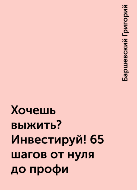 Хочешь выжить? Инвестируй! 65 шагов от нуля до профи