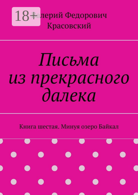 Письма из прекрасного далека. Книга шестая. Минуя озеро Байкал