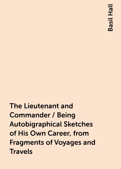 The Lieutenant and Commander / Being Autobigraphical Sketches of His Own Career, from Fragments of Voyages and Travels
