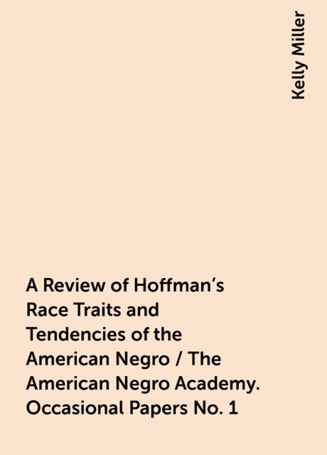 A Review of Hoffman's Race Traits and Tendencies of the American Negro / The American Negro Academy. Occasional Papers No. 1