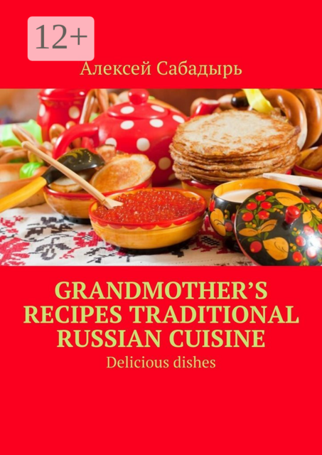 Grandmother’s recipes Traditional Russian cuisine. Delicious dishes