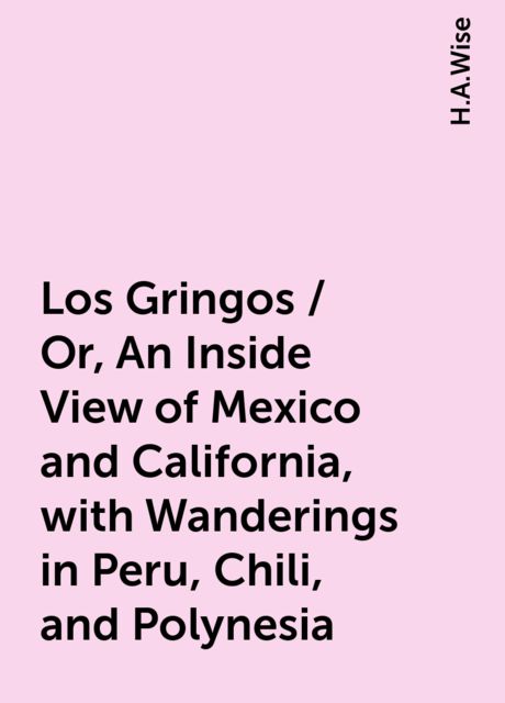 Los Gringos / Or, An Inside View of Mexico and California, with Wanderings in Peru, Chili, and Polynesia