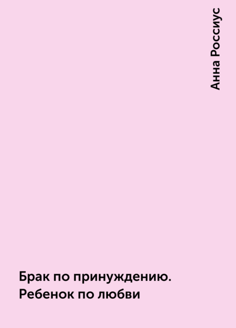 Брак по принуждению. Ребенок по любви, Анна Россиус