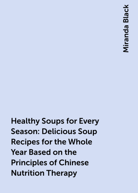 Healthy Soups for Every Season: Delicious Soup Recipes for the Whole Year Based on the Principles of Chinese Nutrition Therapy