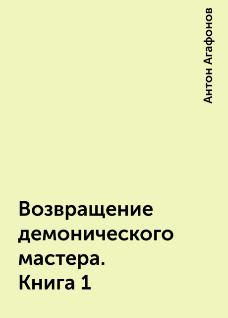 Возвращение демонического мастера. Книга 1, Антон Агафонов