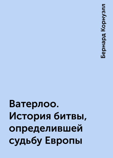 Ватерлоо. История битвы, определившей судьбу Европы