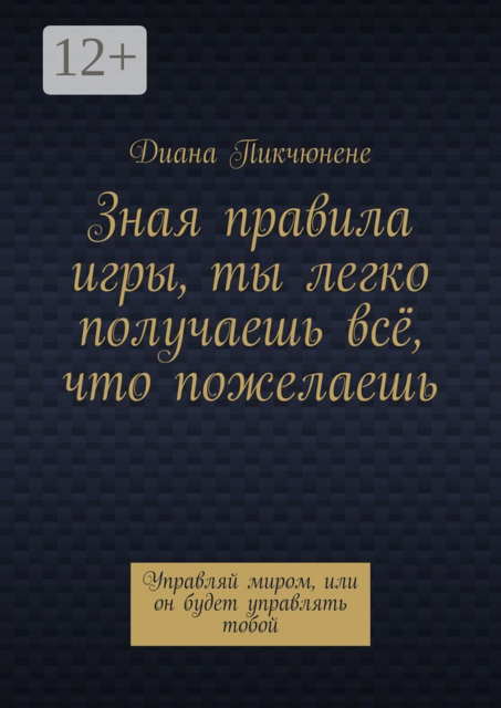 Зная правила игры, ты легко получаешь все, что пожелаешь. Управляй миром, или он будет управлять тобой