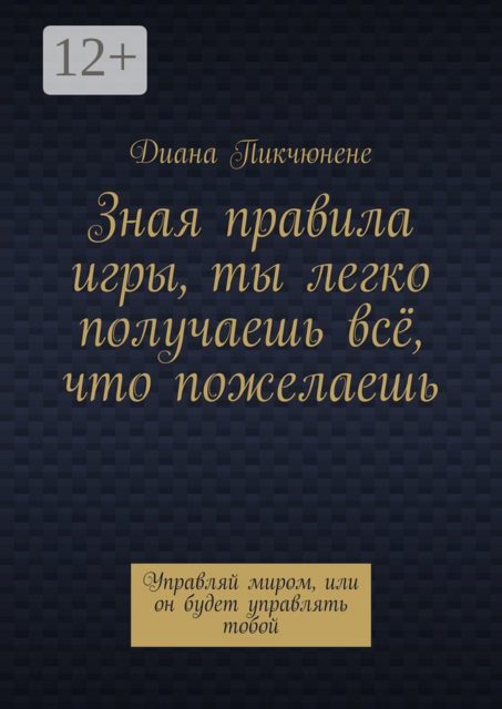 Зная правила игры, ты легко получаешь всё, что пожелаешь. Управляй миром или он будет управлять тобой