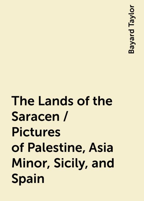 The Lands of the Saracen / Pictures of Palestine, Asia Minor, Sicily, and Spain