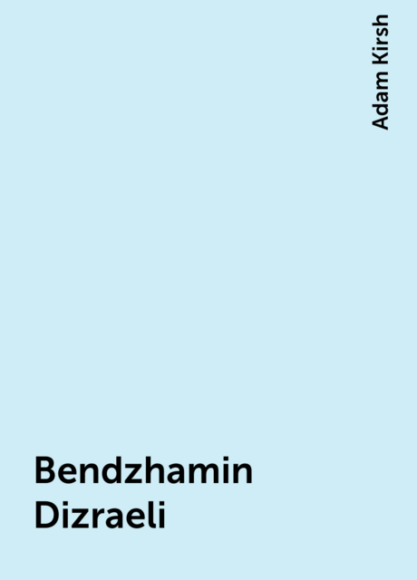 Bendzhamin Dizraeli, Adam Kirsh