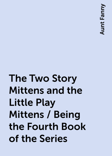 The Two Story Mittens and the Little Play Mittens / Being the Fourth Book of the Series