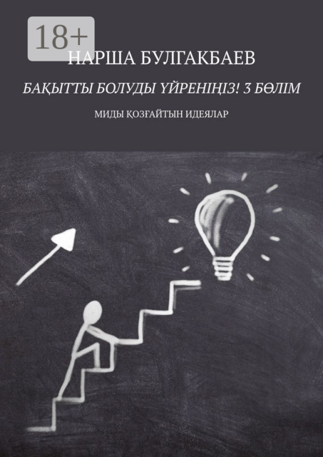 Бақытты болуды үйреніңіз! 3 бөлім. Миды қозғайтын идеялар